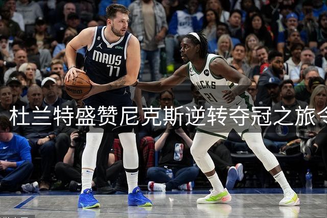 杜兰特盛赞尼克斯逆转夺冠之旅令人惊叹
